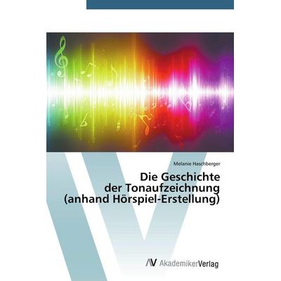 Die Geschichte der Tonaufzeichnung (anhand Hörspiel-Erstellung), Taschenbuch von Melanie Haschberger, AV Akademikerverlag, 978-3-639-79149-5