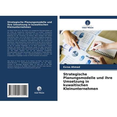 Strategische Planungsmodelle und ihre Umsetzung in kuwaitischen Kleinunternehmen, Taschenbuch von Esraa Ahmad, Verlag Unser Wissen, 978-620-4-47604-9