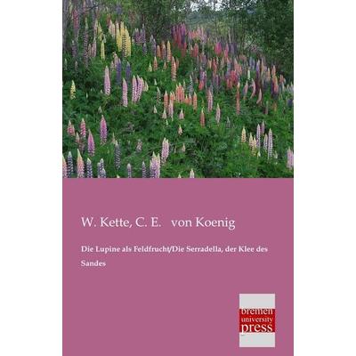 Die Lupine als Feldfrucht/Die Serradella, der Klee des Sandes, Taschenbuch von W. Kette,C. E. Koenig, Bremen University Press, 978-3-95562-098-1