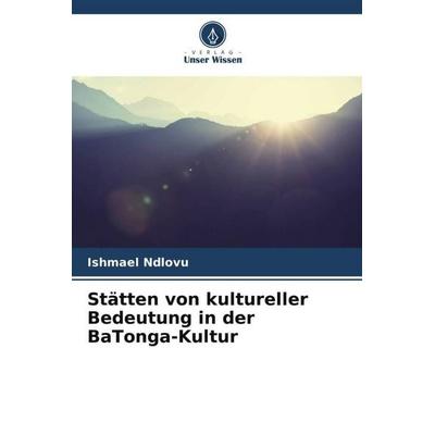 Stätten von kultureller Bedeutung in der BaTonga-Kultur, Taschenbuch von Ishmael Ndlovu, Verlag Unser Wissen, 978-620-5-28210-6
