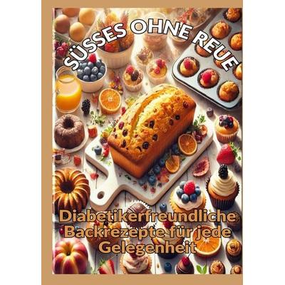 SÜSSES OHNE REUE: Zuckerfrei genießen: Backen für Diabetiker – Brot, Kuchen, Pralinen und gesunde Süßigkeiten, Gebundene Ausgabe von Mara Lichtblick,