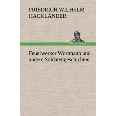 Feuerwerker Wortmann und andere Soldatengeschichten, Gebundene Ausgabe von Friedrich Wilhelm Hackländer, Tredition, 978-3-8472-5080-7