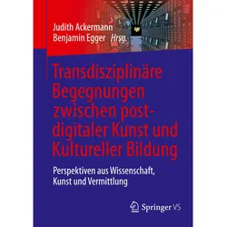 Transdisziplinäre Begegnungen zwischen postdigitaler Kunst und Kultureller Bildung, Fachbücher von Benjamin Egger, Judith Ackermann