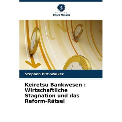 Keiretsu Bankwesen : Wirtschaftliche Stagnation und das Reform-Rätsel, Taschenbuch von Stephen Pitt-Walker, Verlag Unser Wissen, 978-620-8-40442-0