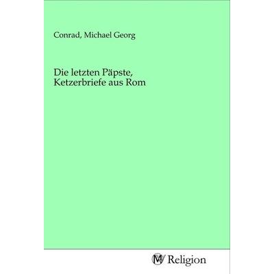 Die letzten Päpste, Ketzerbriefe aus Rom, Taschenbuch von , MV-Religion, 978-3-96881-006-5