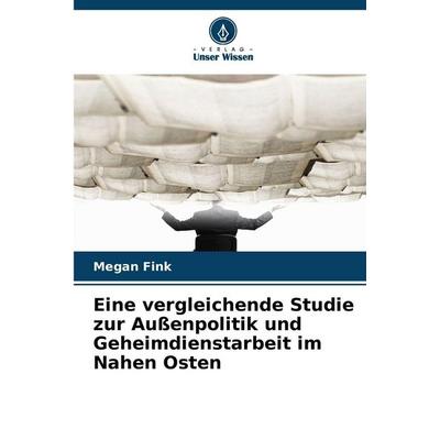Eine vergleichende Studie zur Außenpolitik und Geheimdienstarbeit im Nahen Osten, Taschenbuch von Megan Fink, Verlag Unser Wissen, 978-620-9-29497-6