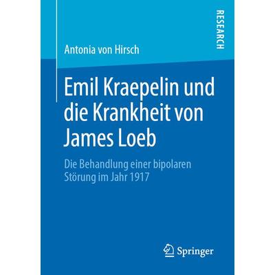 Emil Kraepelin und die Krankheit von James Loeb, Taschenbuch von Antonia Hirsch, Springer Fachmedien Wiesbaden GmbH, 978-3-658-27641-6