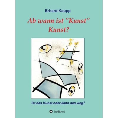 Ab wann ist 'Kunst' Kunst?, Gebundene Ausgabe von Erhard Kaupp, Tredition, 978-3-7439-2928-9