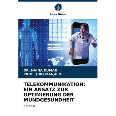 Telekommunikation: ein Ansatz Zur Optimierung der Mundgesundheit, Taschenbuch von Naina Kumar,Manju R., Verlag Unser Wissen, 978-620-7-14138-8