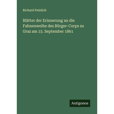 Blätter der Erinnerung an die Fahnenweihe des Bürger-Corps zu Graz am 15. September 1861, Taschenbuch von Richard Peinlich, Antigonos Verlag,