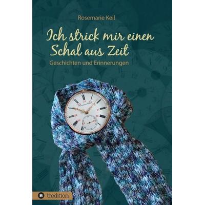 Ich strick mir einen Schal aus Zeit, Gebundene Ausgabe von Rosemarie Keil, Tredition, 978-3-347-07310-4