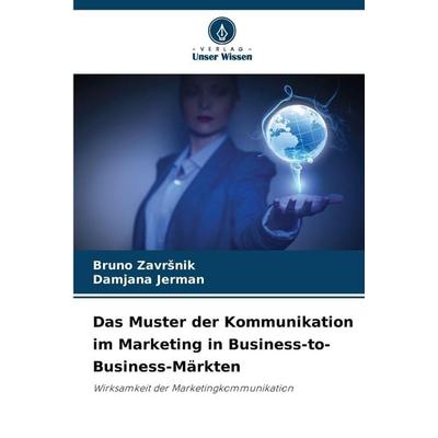 Das Muster der Kommunikation im Marketing in Business-to-Business-Märkten, Taschenbuch von Bruno Zavr¿nik,Damjana Jerman, Verlag Unser Wissen,