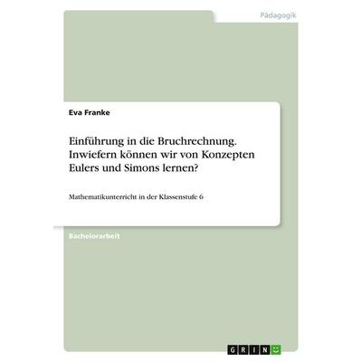 Einführung in die Bruchrechnung. Inwiefern können wir von Konzepten Eulers und Simons lernen?, Taschenbuch von Eva Franke, GRIN, 978-3-346-14423-2