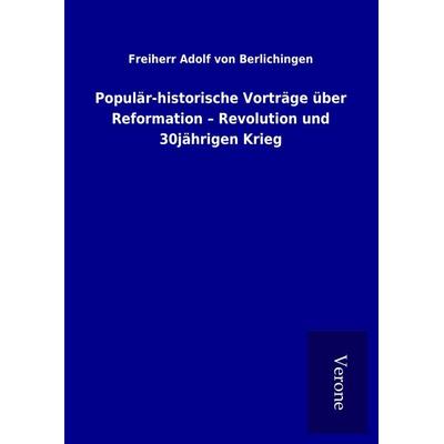 Populär-historische Vorträge über Reformation - Revolution und 30jährigen Krieg, Gebundene Ausgabe von Freiherr Adolf Berlichingen, BoD - Books on