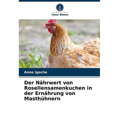 Der Nährwert von Rosellensamenkuchen in der Ernährung von Masthühnern, Taschenbuch von Anne Igoche, Verlag Unser Wissen, 978-620-7-51303-1