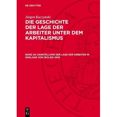 Darstellung der Lage der Arbeiter in England von 1832 bis 1900, Gebundene Ausgabe von Jürgen Kuczynski, De Gruyter, 978-3-11-274672-1