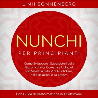 Nunchi per Principianti: Come Sviluppare i Superpoteri della Filosofia di Vita Coreana e Utilizzarli con Maestria nella Vita Quotidiana, nelle