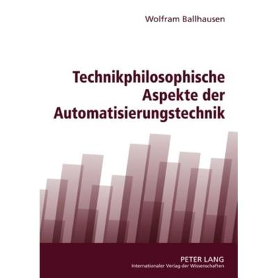 Technikphilosophische Aspekte der Automatisierungstechnik, Gebundene Ausgabe von Wolfram Ballhausen, Peter Lang GmbH, Internationaler Verlag der