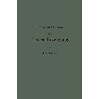 Praxis und Theorie der Leder-Erzeugung. Ein Leitfaden für Lohe-, Weiss-, Sämisch- und Glaçé-Gerber, Taschenbuch von Josef Jettmar, Springer Berlin,