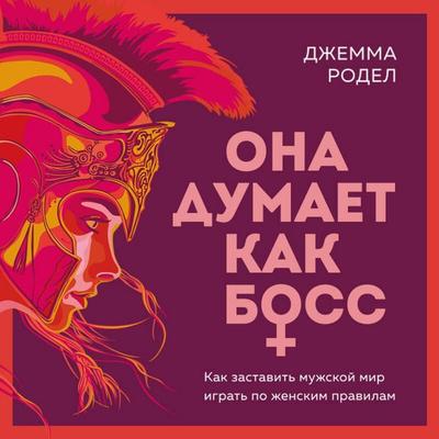 Ona dumaet kak boss. Kak zastavit muzhskoy mir igrat po zhenskim pravilam - Gemma Rodel, Audio, 9785042158407