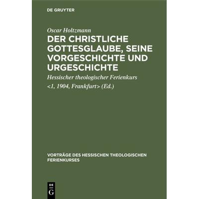 Der christliche Gottesglaube, seine Vorgeschichte und Urgeschichte, Gebundene Ausgabe von Oscar Holtzmann, De Gruyter, 978-3-11-120421-5