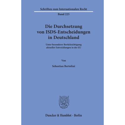 Die Durchsetzung von ISDS-Entscheidungen in Deutschland., Taschenbuch von Sebastian Bertolini, Duncker & Humblot, 978-3-428-15843-0
