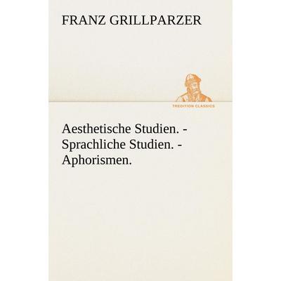 Aesthetische Studien. - Sprachliche Studien. - Aphorismen., Taschenbuch von Franz Grillparzer, Tredition, 978-3-8424-9000-0