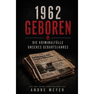 1962 geboren - Die Kriminalfälle unseres Geburtsjahres, Taschenbuch von Andre Müller, Buchwerk, 978-3-694-71123-0
