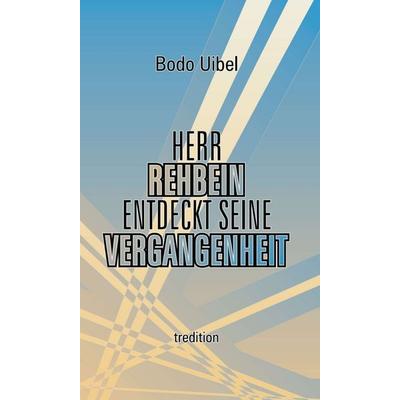 Herr Rehbein entdeckt seine Vergangenheit, Gebundene Ausgabe von Bodo Uibel, Tredition, 978-3-347-28519-4