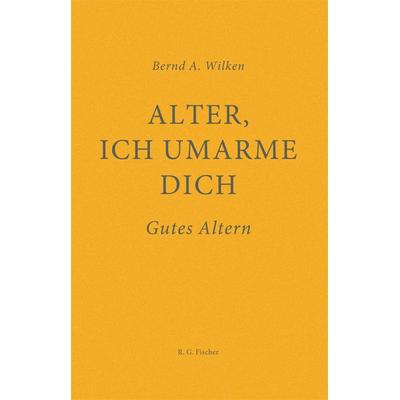 Alter, ich umarme dich, Gebundene Ausgabe von Bernd A. Wilken, Fischer, R. G., 978-3-8301-9569-6