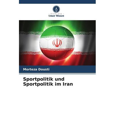 Sportpolitik und Sportpolitik im Iran, Taschenbuch von Morteza Dousti, Verlag Unser Wissen, 978-620-5-25909-2