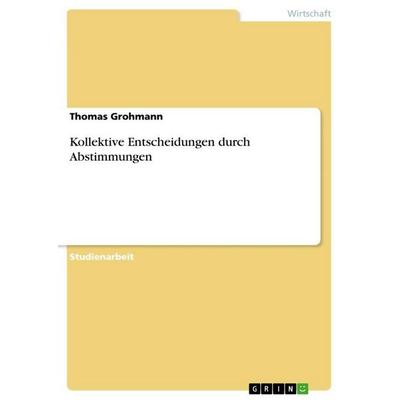 Kollektive Entscheidungen durch Abstimmungen, Taschenbuch von Thomas Grohmann, GRIN, 978-3-656-53104-3