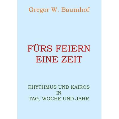 Fürs Feiern eine Zeit, Taschenbuch von Gregor W. Baumhof, BoD – Books on Demand, 978-3-7534-4577-9