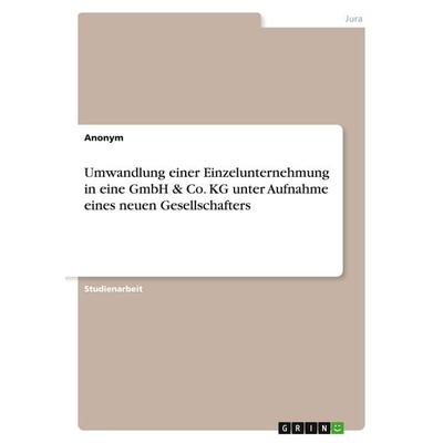 Umwandlung einer Einzelunternehmung in eine GmbH & Co. KG unter Aufnahme eines neuen Gesellschafters, Taschenbuch von Anonymous, GRIN,