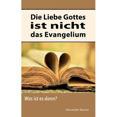 Die Liebe Gottes ist nicht das Evangelium, Taschenbuch von Alexander Basnar, BoD – Books on Demand, 978-3-7431-5168-0