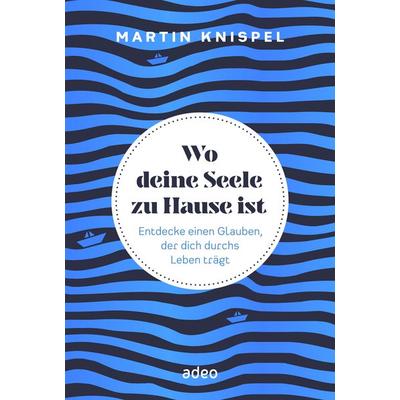 Wo deine Seele zu Hause ist, Gebundene Ausgabe von Martin Knispel, Adeo Verlag, 978-3-86334-360-6