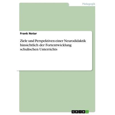 Ziele und Perspektiven einer Neurodidaktik hinsichtlich der Fortentwicklung schulischen Unterrichts, Taschenbuch von Frank Notar, GRIN,