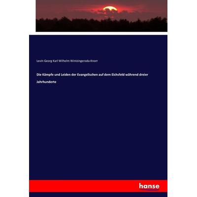 Die Kämpfe und Leiden der Evangelischen auf dem Eichsfeld während dreier Jahrhunderte, Taschenbuch von Levin Georg Karl Wilhelm Wintzingeroda-Knorr,