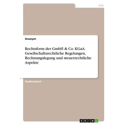 Rechtsform der GmbH & Co. KGaA. Gesellschaftsrechtliche Regelungen, Rechnungslegung und steuerrechtliche Aspekte, Taschenbuch von Anonymous, GRIN,