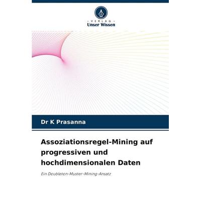 Assoziationsregel-Mining auf progressiven und hochdimensionalen Daten, Taschenbuch von K. Prasanna, Verlag Unser Wissen, 978-620-4-32367-1