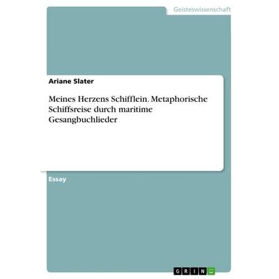 Meines Herzens Schifflein. Metaphorische Schiffsreise durch maritime Gesangbuchlieder, Taschenbuch von Ariane Slater, GRIN, 978-3-656-43390-3