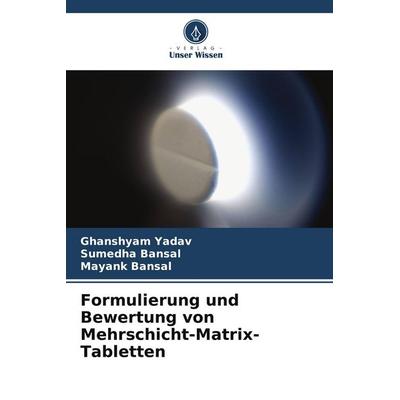 Formulierung und Bewertung von Mehrschicht-Matrix-Tabletten, Taschenbuch von Ghanshyam Yadav,Sumedha Bansal,Mayank Bansal, Verlag Unser Wissen,