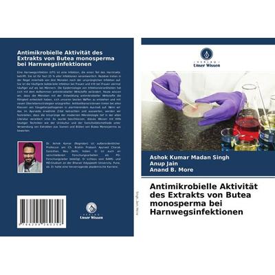 Antimikrobielle Aktivität des Extrakts von Butea monosperma bei Harnwegsinfektionen, Taschenbuch von Ashok Kumar Madan Singh,Anup Jain,Anand B. More,