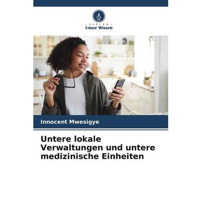 Untere lokale Verwaltungen und untere medizinische Einheiten, Taschenbuch von Innocent Mwesigye, Verlag Unser Wissen, 978-620-5-85210-1