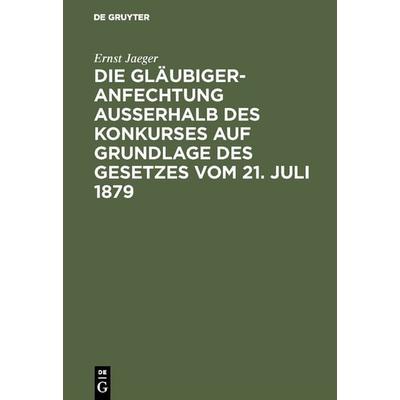 Die Gläubigeranfechtung ausserhalb des Konkurses auf Grundlage des Gesetzes vom 21. Juli 1879, Gebundene Ausgabe von Ernst Jaeger, De Gruyter,