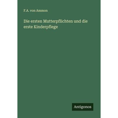 Die ersten Mutterpflichten und die erste Kinderpflege, Taschenbuch von F. A. Ammon, Antigonos Verlag, 978-3-563-92324-5
