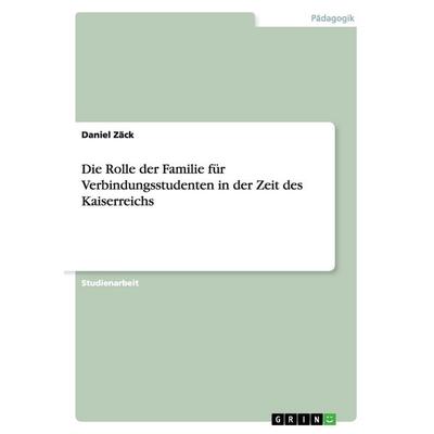 Die Rolle der Familie für Verbindungsstudenten in der Zeit des Kaiserreichs, Taschenbuch von Daniel Zäck, GRIN, 978-3-640-97704-8