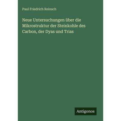 Neue Untersuchungen über die Mikrostruktur der Steinkohle des Carbon, der Dyas und Trias, Gebundene Ausgabe von Paul Friedrich Reinsch, Antigonos