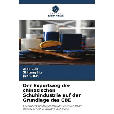 Der Exportweg der chinesischen Schuhindustrie auf der Grundlage des CBE, Taschenbuch von Xiao Luo,Shitang Hu,Jun Chen, Verlag Unser Wissen,
