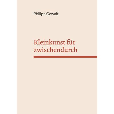 Kleinkunst für zwischendurch, Taschenbuch von Philipp Gewalt, BoD – Books on Demand, 978-3-695-10318-8